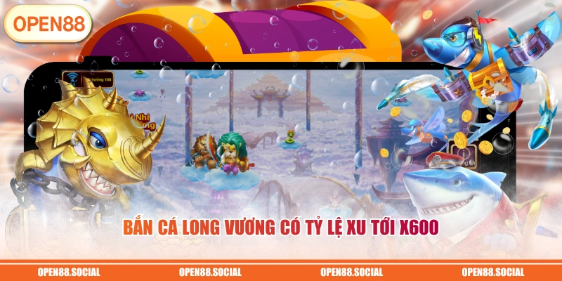 Bắn Cá Long Vương có tỷ lệ xu tới x600